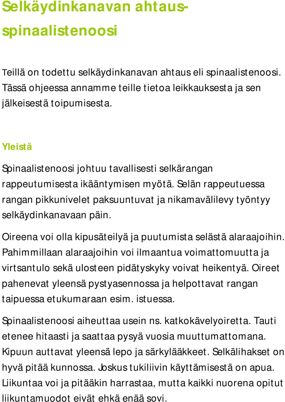 Oireena voi olla kipusäteilyä ja puutumista selästä alaraajoihin. Pahimmillaan alaraajoihin voi ilmaantua voimattomuutta ja virtsantulo sekä ulosteen pidätyskyky voivat heikentyä.