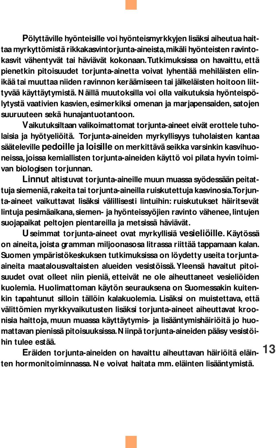 Näillä muutoksilla voi olla vaikutuksia hyönteispölytystä vaativien kasvien, esimerkiksi omenan ja marjapensaiden, satojen suuruuteen sekä hunajantuotantoon.