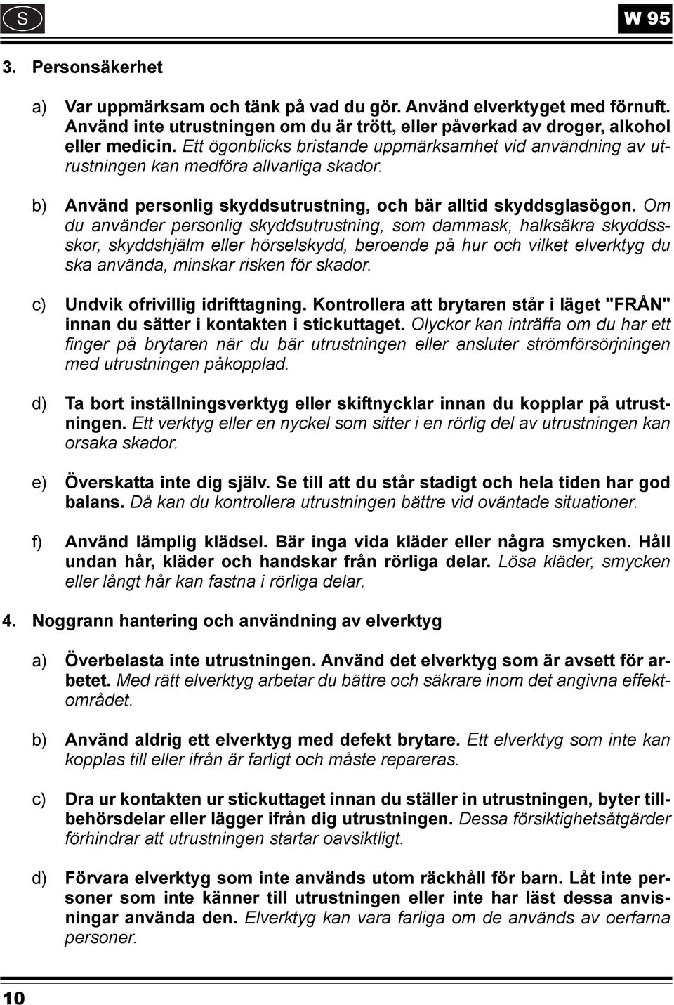 Om du använder personlig skyddsutrustning, som dammask, halksäkra skyddssskor, skyddshjälm eller hörselskydd, beroende på hur och vilket elverktyg du ska använda, minskar risken för skador.