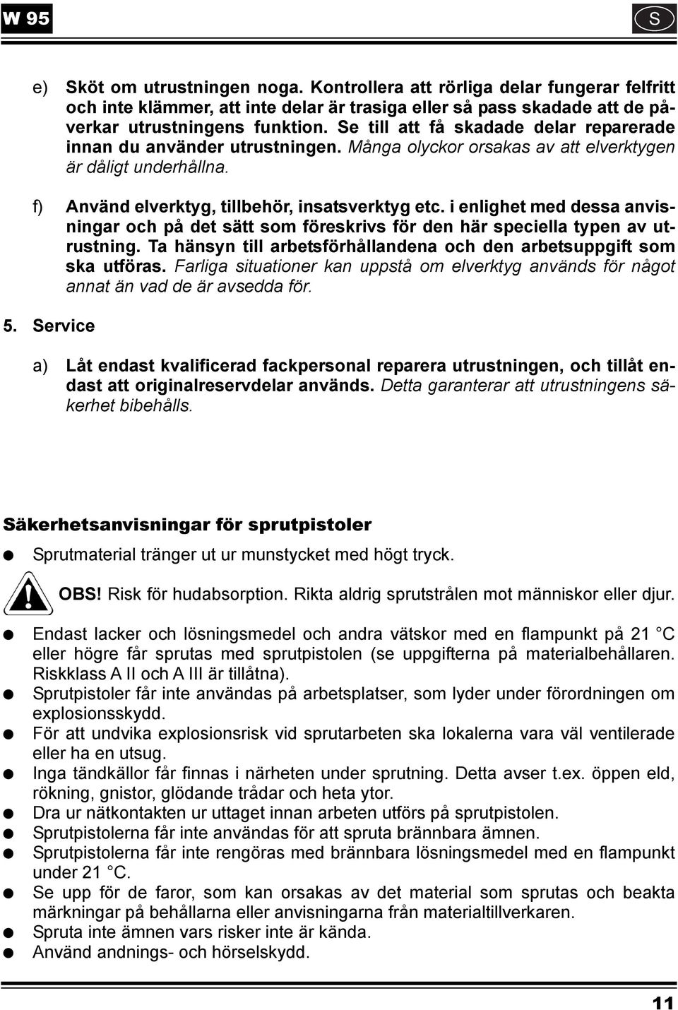 i enlighet med dessa anvisningar och på det sätt som föreskrivs för den här speciella typen av utrustning. Ta hänsyn till arbetsförhållandena och den arbetsuppgift som ska utföras.