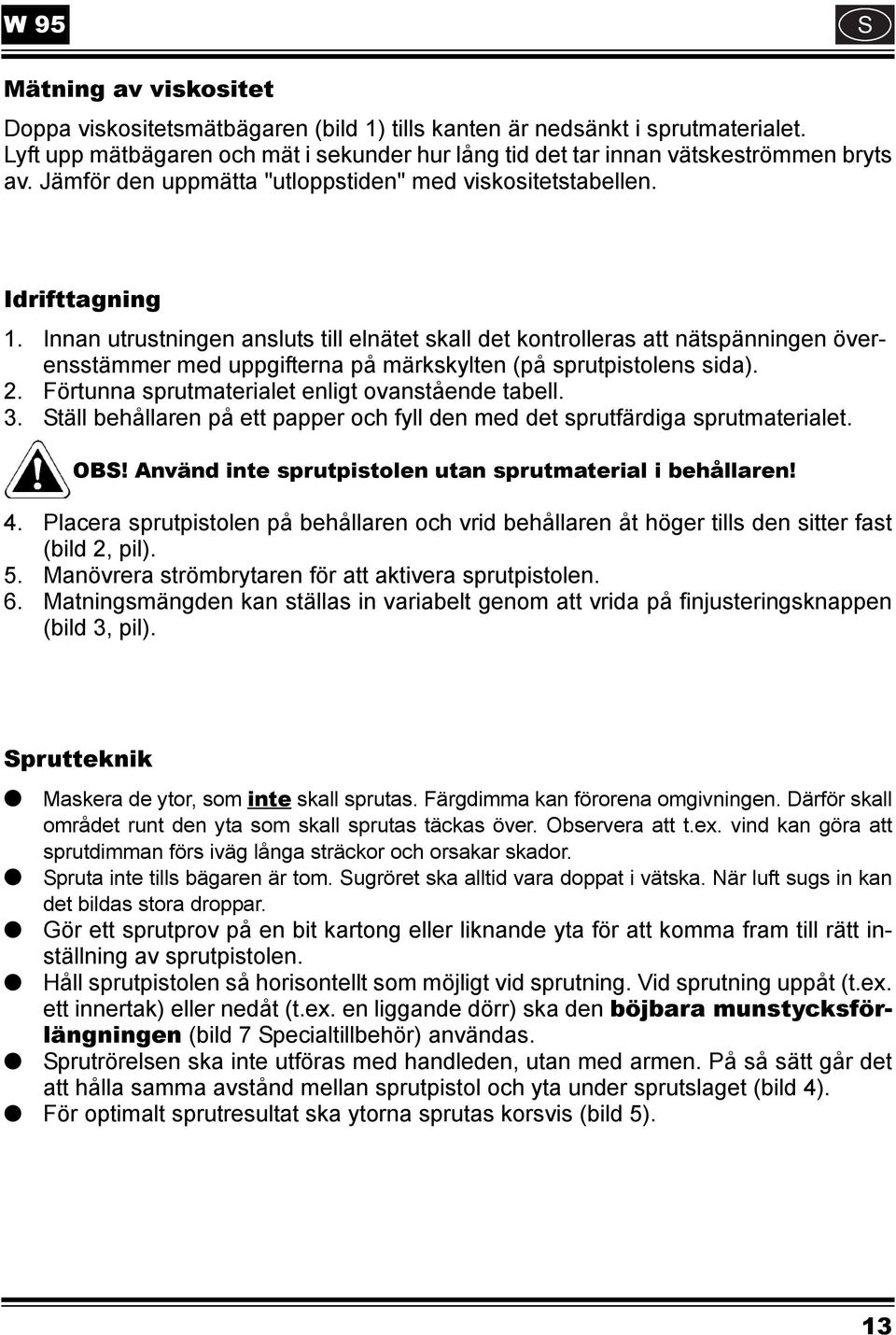 Innan utrustningen ansluts till elnätet skall det kontrolleras att nätspänningen överensstämmer med uppgifterna på märkskylten (på sprutpistolens sida). 2.