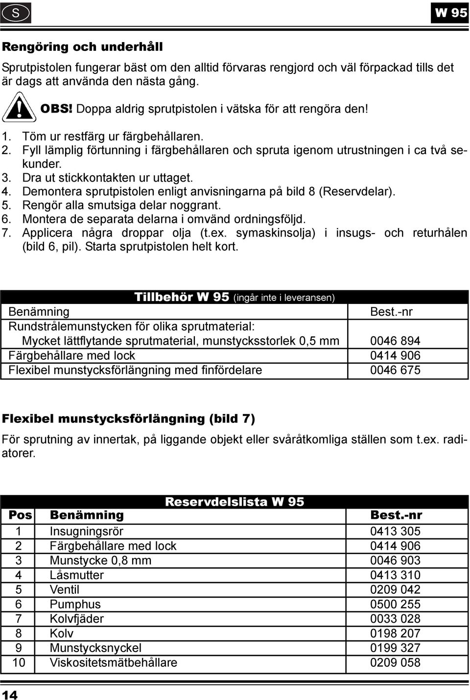 Dra ut stickkontakten ur uttaget. 4. Demontera sprutpistolen enligt anvisningarna på bild 8 (Reservdelar). 5. Rengör alla smutsiga delar noggrant. 6.