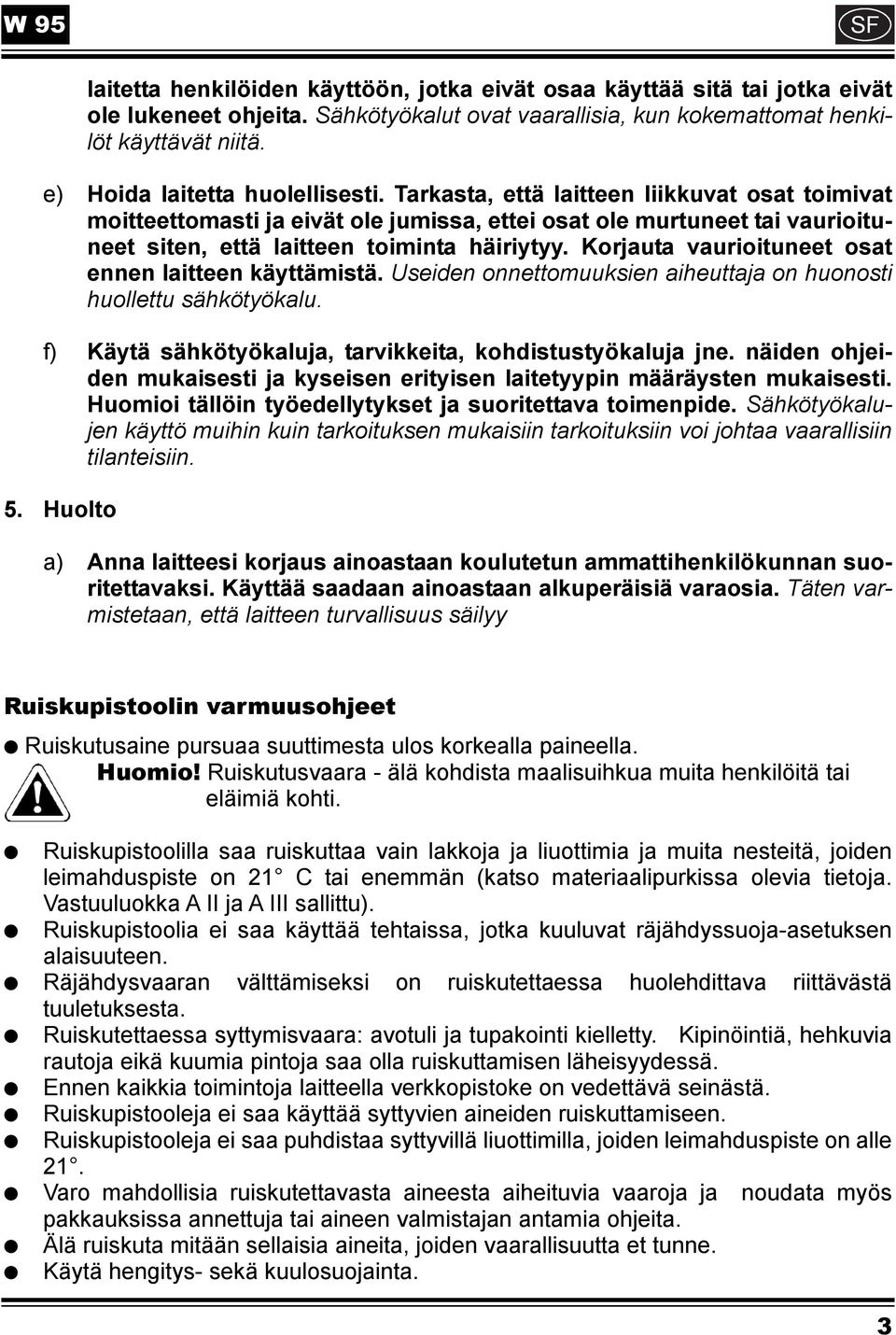 Tarkasta, että laitteen liikkuvat osat toimivat moitteettomasti ja eivät ole jumissa, ettei osat ole murtuneet tai vaurioituneet siten, että laitteen toiminta häiriytyy.