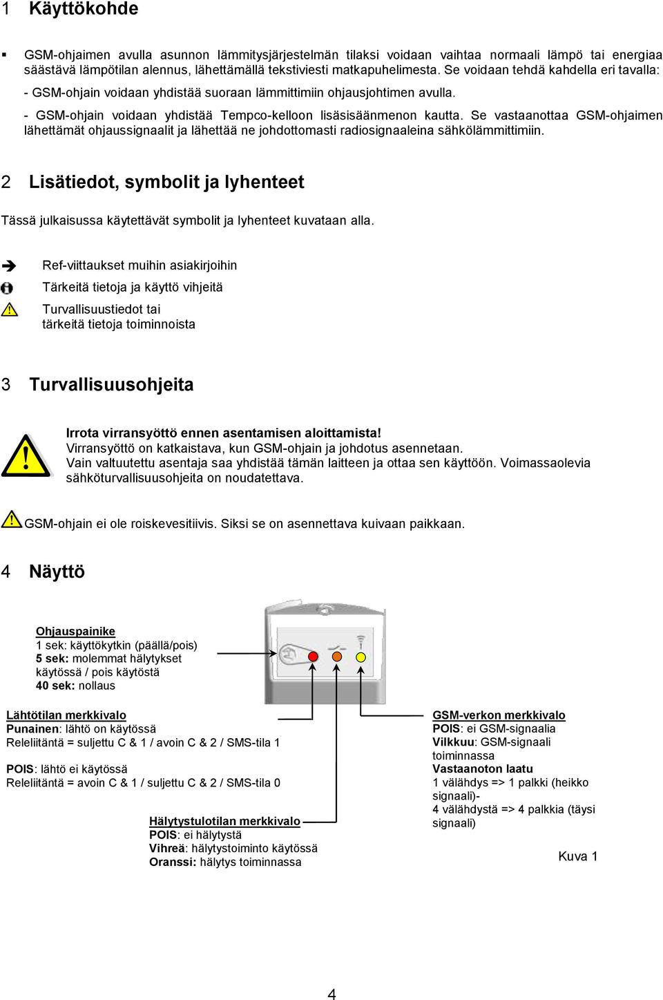 Se vastaanottaa GSM-ohjaimen lähettämät ohjaussignaalit ja lähettää ne johdottomasti radiosignaaleina sähkölämmittimiin.