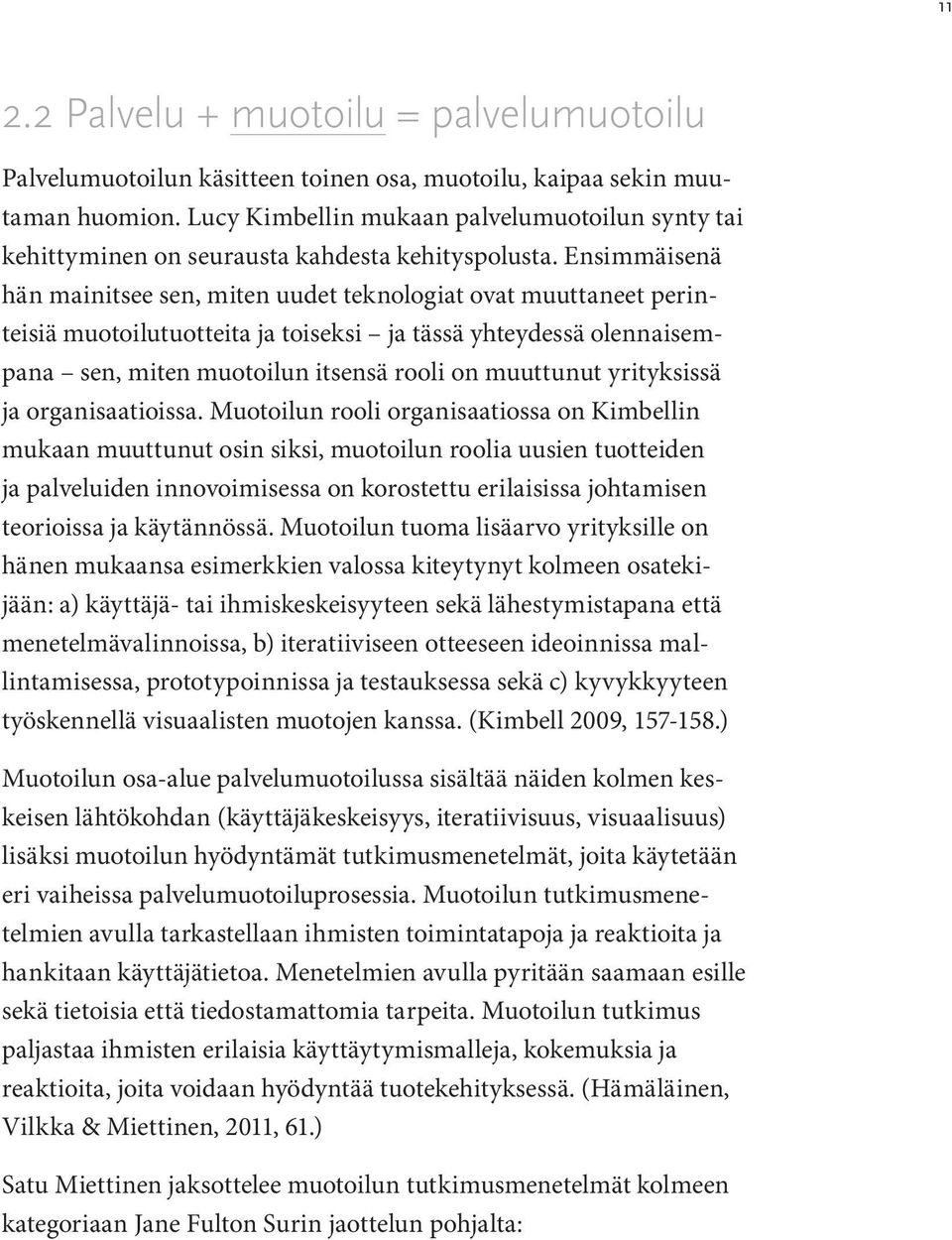 Ensimmäisenä hän mainitsee sen, miten uudet teknologiat ovat muuttaneet perinteisiä muotoilutuotteita ja toiseksi ja tässä yhteydessä olennaisempana sen, miten muotoilun itsensä rooli on muuttunut