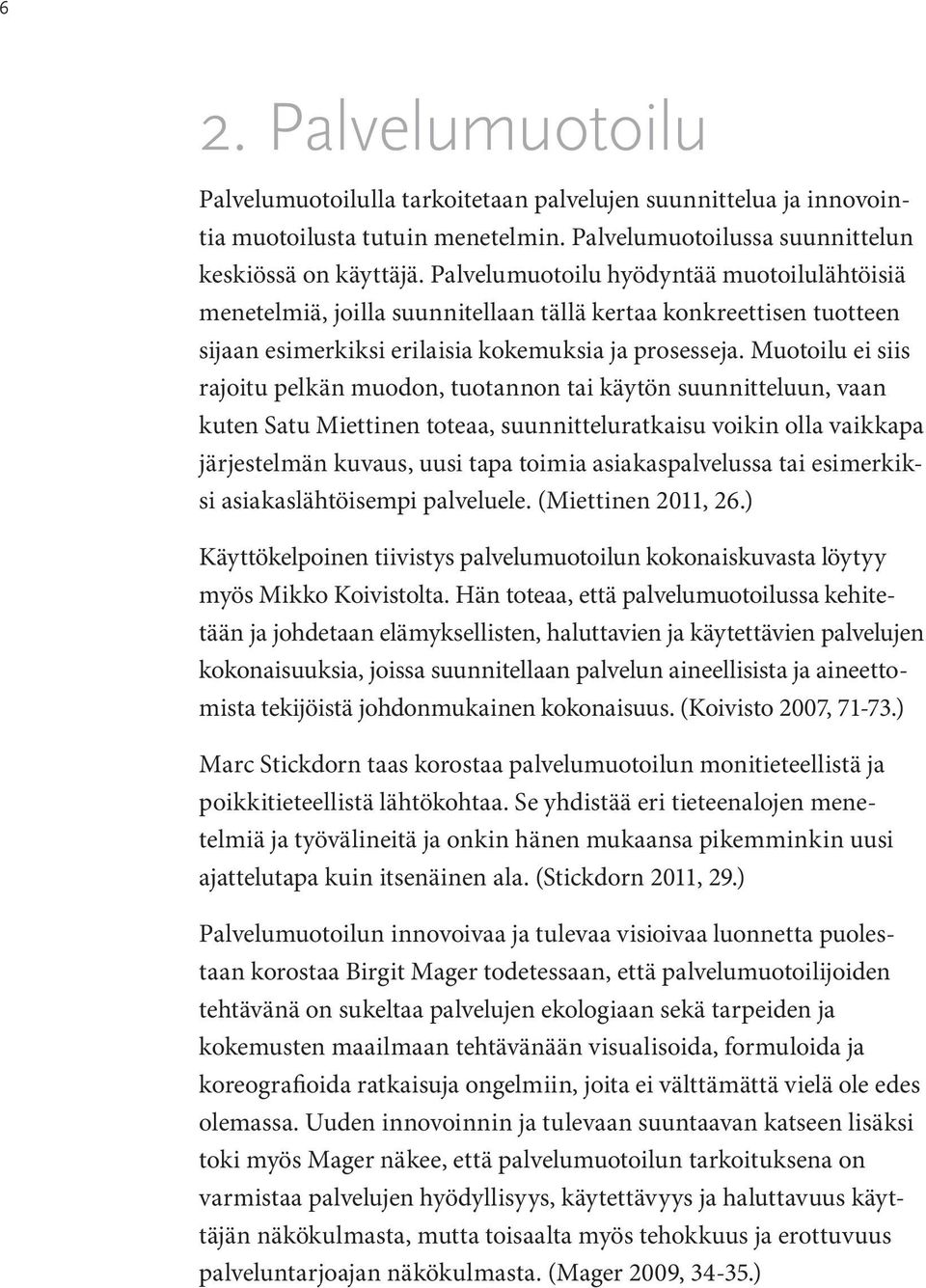 Muotoilu ei siis rajoitu pelkän muodon, tuotannon tai käytön suunnitteluun, vaan kuten Satu Miettinen toteaa, suunnitteluratkaisu voikin olla vaikkapa järjestelmän kuvaus, uusi tapa toimia