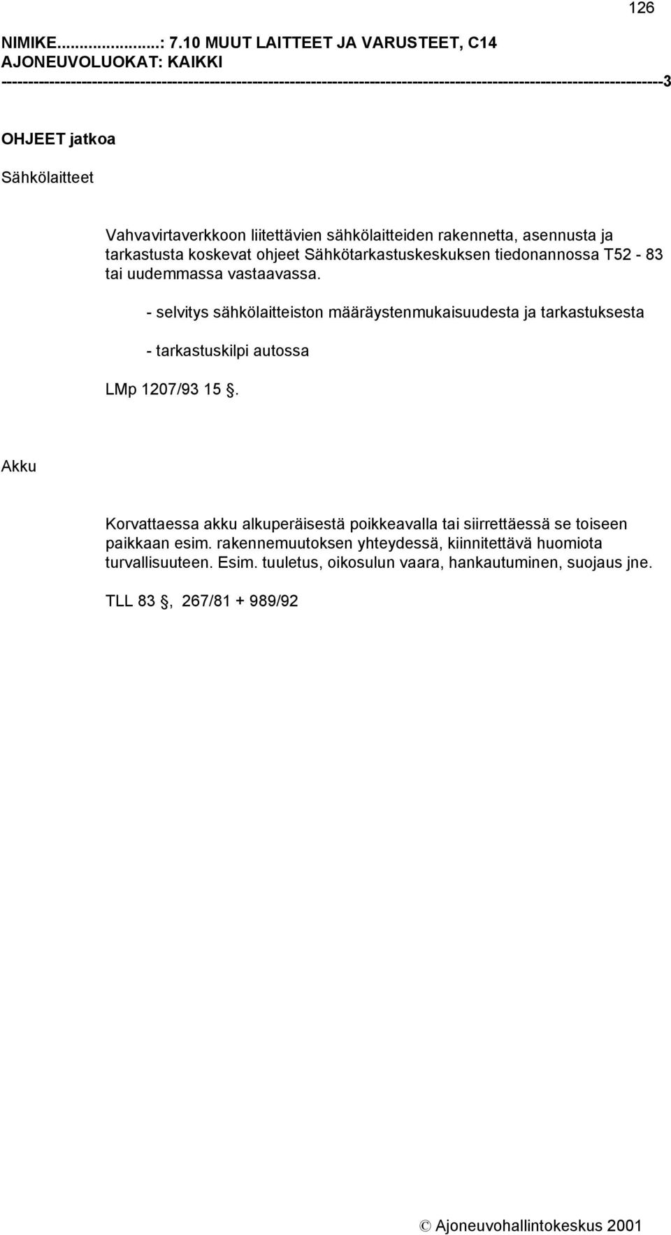 Sähkölaitteet Vahvavirtaverkkoon liitettävien sähkölaitteiden rakennetta, asennusta ja tarkastusta koskevat ohjeet Sähkötarkastuskeskuksen tiedonannossa T52-83 tai uudemmassa