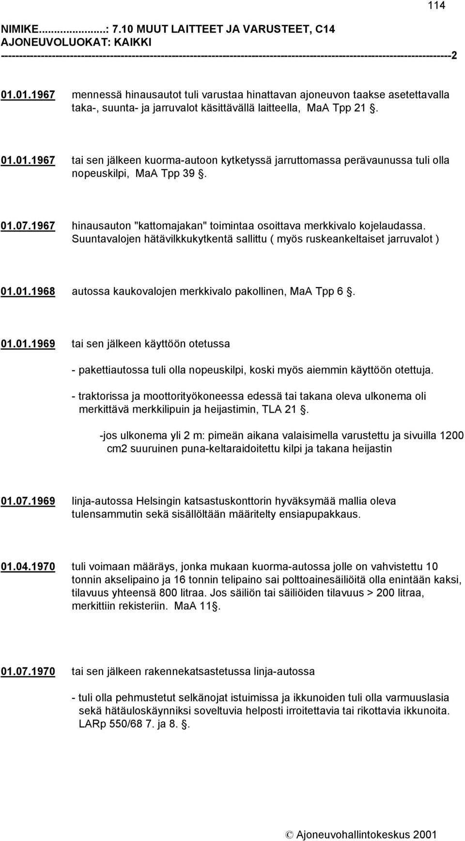 01.07.1967 hinausauton "kattomajakan" toimintaa osoittava merkkivalo kojelaudassa. Suuntavalojen hätävilkkukytkentä sallittu ( myös ruskeankeltaiset jarruvalot ) 01.01.1968 autossa kaukovalojen merkkivalo pakollinen, MaA Tpp 6.