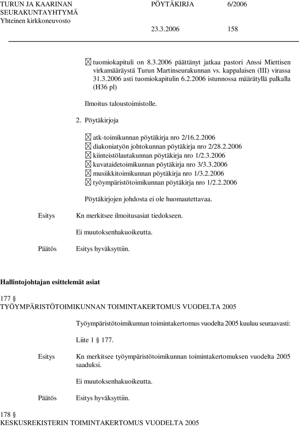 3.2006 musiikkitoimikunnan pöytäkirja nro 1/3.2.2006 työympäristötoimikunnan pöytäkirja nro 1/2.2.2006 Pöytäkirjojen johdosta ei ole huomautettavaa. Kn merkitsee ilmoitusasiat tiedokseen.