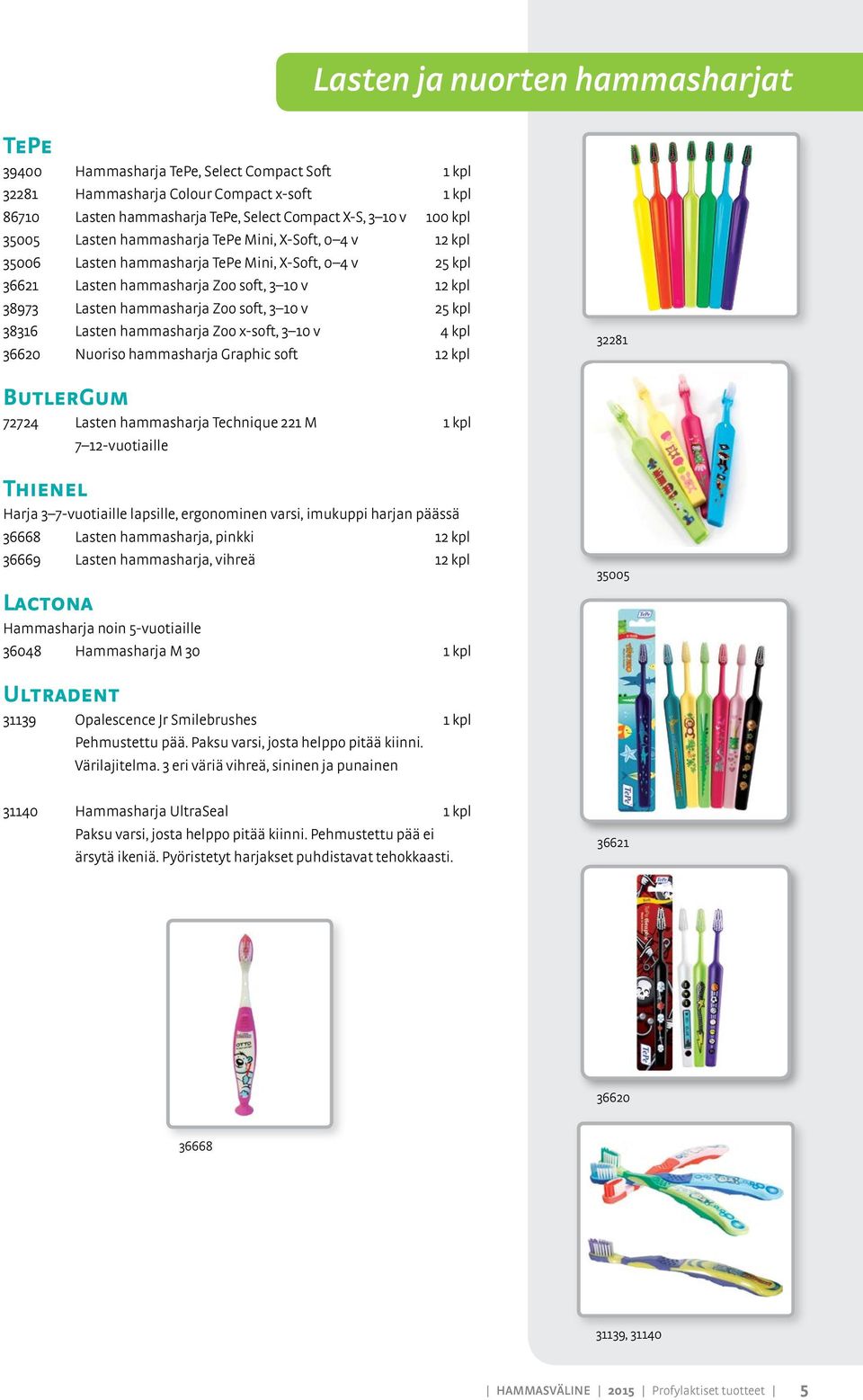 10 v 25 kpl 38316 Lasten hammasharja Zoo x-soft, 3 10 v 4 kpl 36620 Nuoriso hammasharja Graphic soft 12 kpl 32281 ButlerGum 72724 Lasten hammasharja Technique 221 M 1 kpl 7 12-vuotiaille Thienel