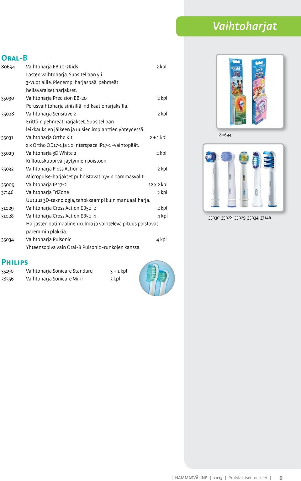 Suositellaan leikkauksien jälkeen ja uusien implanttien yhteydessä. 35031 Vaihtoharja Ortho Kit 2 + 1 kpl 2 x Ortho OD17-1 ja 1 x Interspace IP17-1 -vaihtopäät.