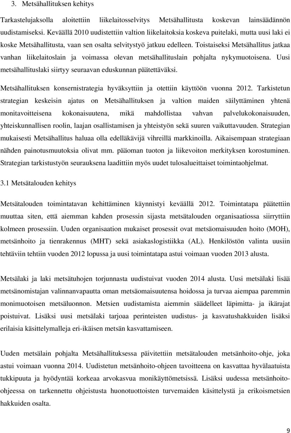 Toistaiseksi Metsähallitus jatkaa vanhan liikelaitoslain ja voimassa olevan metsähallituslain pohjalta nykymuotoisena. Uusi metsähallituslaki siirtyy seuraavan eduskunnan päätettäväksi.