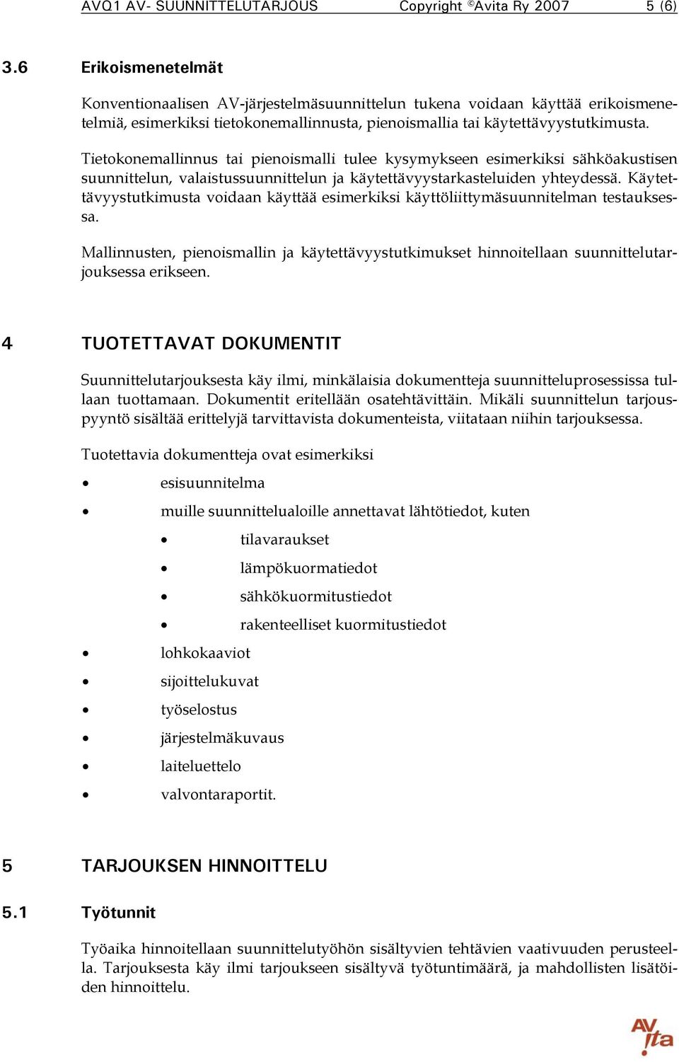 Tietokonemallinnus tai pienoismalli tulee kysymykseen esimerkiksi sähköakustisen suunnittelun, valaistussuunnittelun ja käytettävyystarkasteluiden yhteydessä.