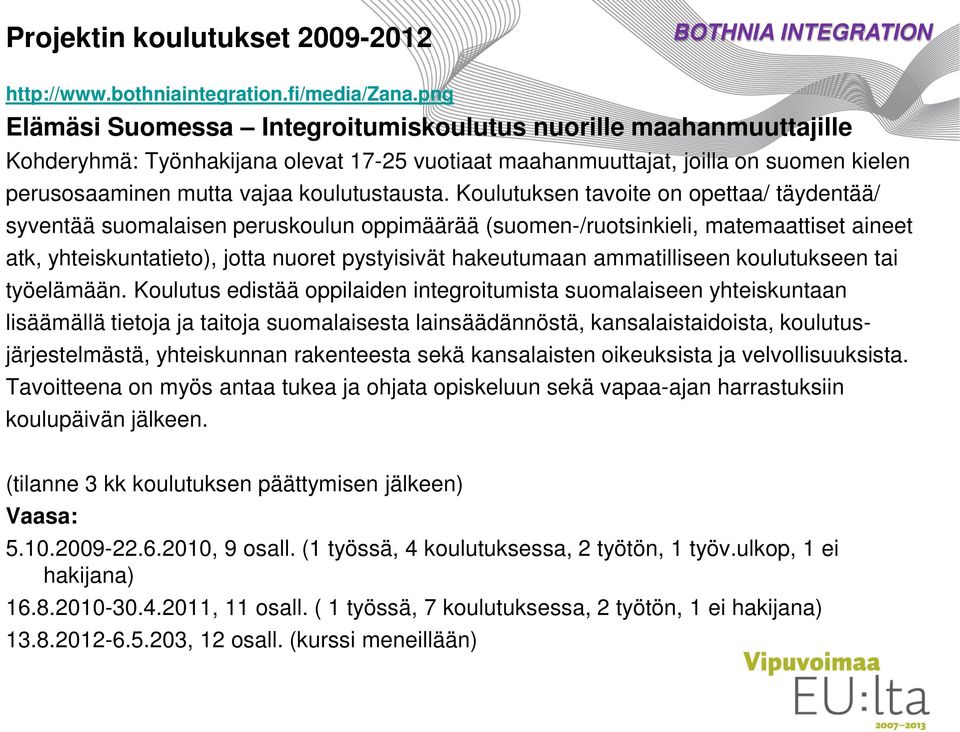 Koulutuksen tavoite on opettaa/ täydentää/ syventää suomalaisen peruskoulun oppimäärää (suomen-/ruotsinkieli, matemaattiset aineet atk, yhteiskuntatieto), jotta nuoret pystyisivät hakeutumaan