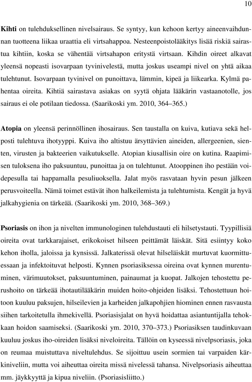 Kihdin oireet alkavat yleensä nopeasti isovarpaan tyvinivelestä, mutta joskus useampi nivel on yhtä aikaa tulehtunut. Isovarpaan tyvinivel on punoittava, lämmin, kipeä ja liikearka.