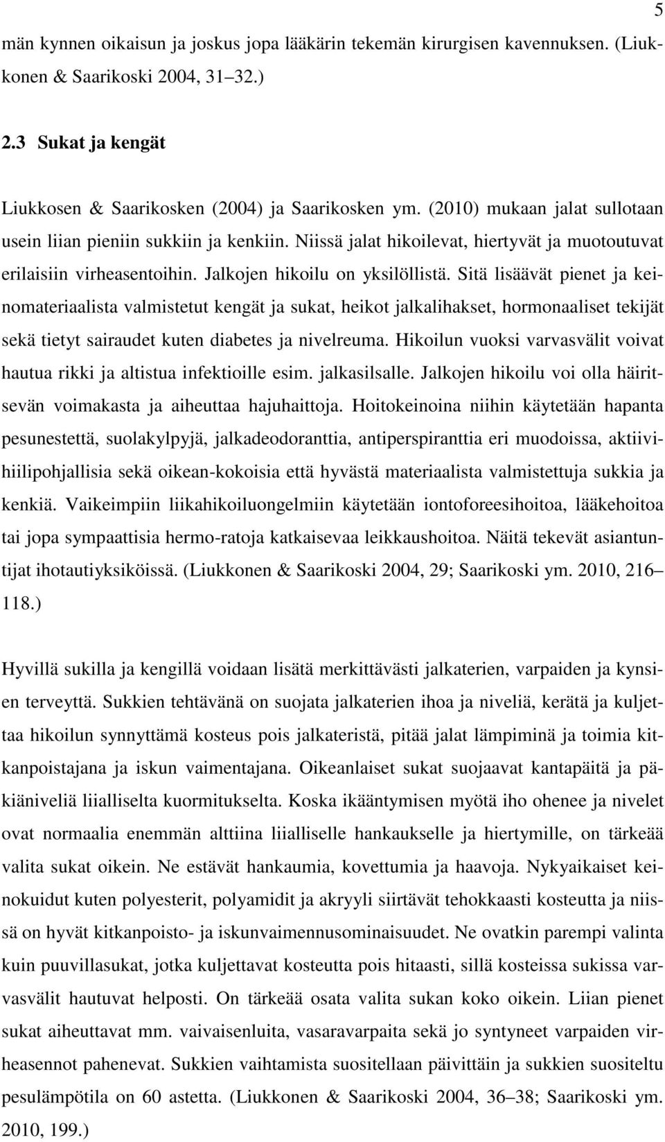 Sitä lisäävät pienet ja keinomateriaalista valmistetut kengät ja sukat, heikot jalkalihakset, hormonaaliset tekijät sekä tietyt sairaudet kuten diabetes ja nivelreuma.