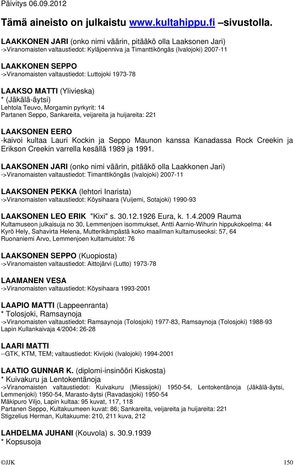 Luttojoki 1973-78 LAAKSO MATTI (Ylivieska) * (Jäkälä-äytsi) Lehtola Teuvo, Morgamin pyrkyrit: 14 Partanen Seppo, Sankareita, veijareita ja huijareita: 221 LAAKSONEN EERO -kaivoi kultaa Lauri Kockin