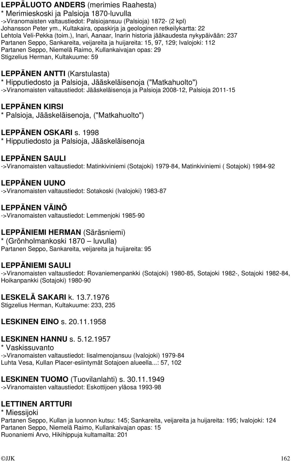 ), Inari, Aanaar, Inarin historia jääkaudesta nykypäivään: 237 Partanen Seppo, Sankareita, veijareita ja huijareita: 15, 97, 129; Ivalojoki: 112 Partanen Seppo, Niemelä Raimo, Kullankaivajan opas: 29