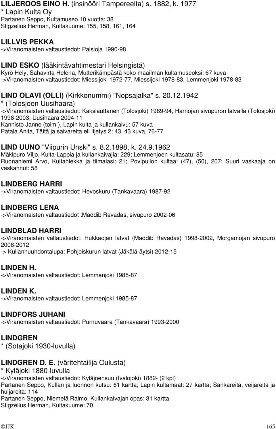 (lääkintävahtimestari Helsingistä) Kyrö Hely, Sahavirta Helena, Mutterikämpästä koko maailman kultamuseoksi: 67 kuva ->Viranomaisten valtaustiedot: Miessijoki 1972-77, Miessijoki 1978-83, Lemmenjoki