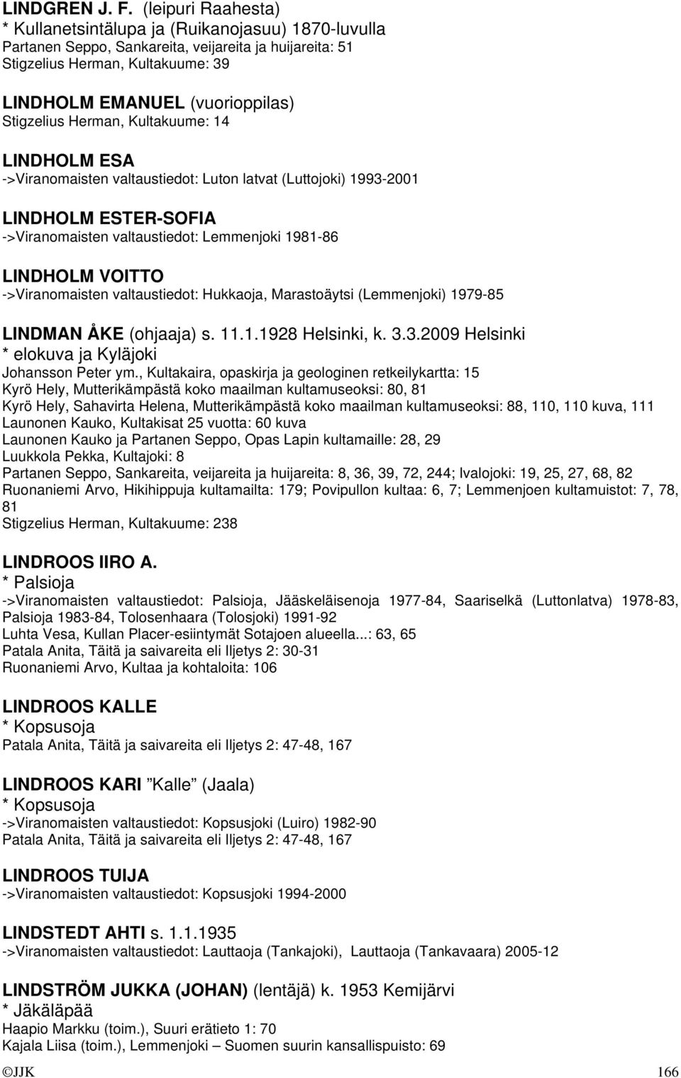 Stigzelius Herman, Kultakuume: 14 LINDHOLM ESA ->Viranomaisten valtaustiedot: Luton latvat (Luttojoki) 1993-2001 LINDHOLM ESTER-SOFIA ->Viranomaisten valtaustiedot: Lemmenjoki 1981-86 LINDHOLM VOITTO