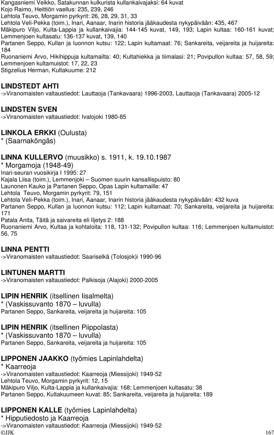 kuvat, 139, 140 Partanen Seppo, Kullan ja luonnon kutsu: 122; Lapin kultamaat: 76; Sankareita, veijareita ja huijareita: 184 Ruonaniemi Arvo, Hikihippuja kultamailta: 40; Kultahiekka ja tiimalasi: