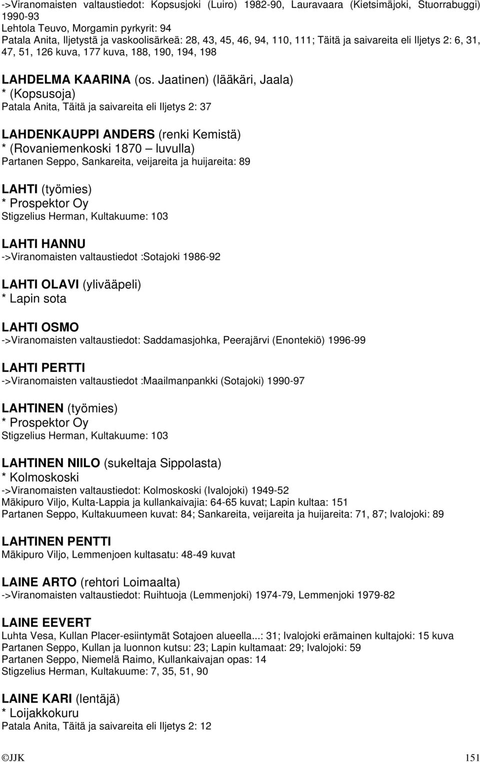 Jaatinen) (lääkäri, Jaala) * (Kopsusoja) Patala Anita, Täitä ja saivareita eli Iljetys 2: 37 LAHDENKAUPPI ANDERS (renki Kemistä) * (Rovaniemenkoski 1870 luvulla) Partanen Seppo, Sankareita,