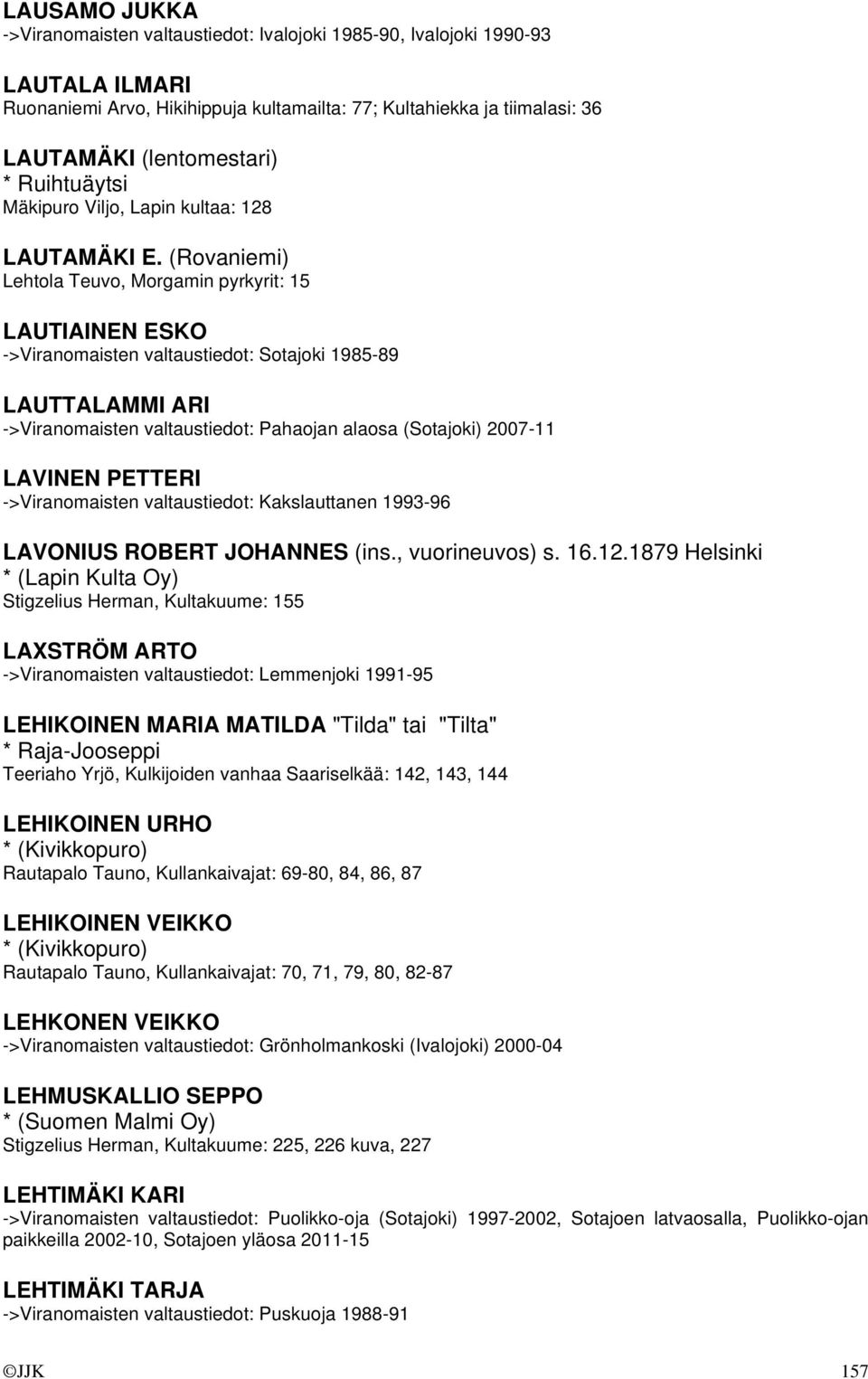 (Rovaniemi) Lehtola Teuvo, Morgamin pyrkyrit: 15 LAUTIAINEN ESKO ->Viranomaisten valtaustiedot: Sotajoki 1985-89 LAUTTALAMMI ARI ->Viranomaisten valtaustiedot: Pahaojan alaosa (Sotajoki) 2007-11