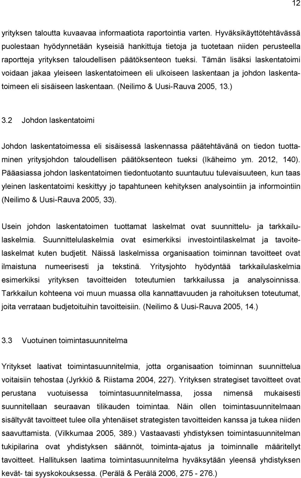 Tämän lisäksi laskentatoimi voidaan jakaa yleiseen laskentatoimeen eli ulkoiseen laskentaan ja johdon laskentatoimeen eli sisäiseen laskentaan. (Neilimo & Uusi-Rauva 2005, 13.) 3.