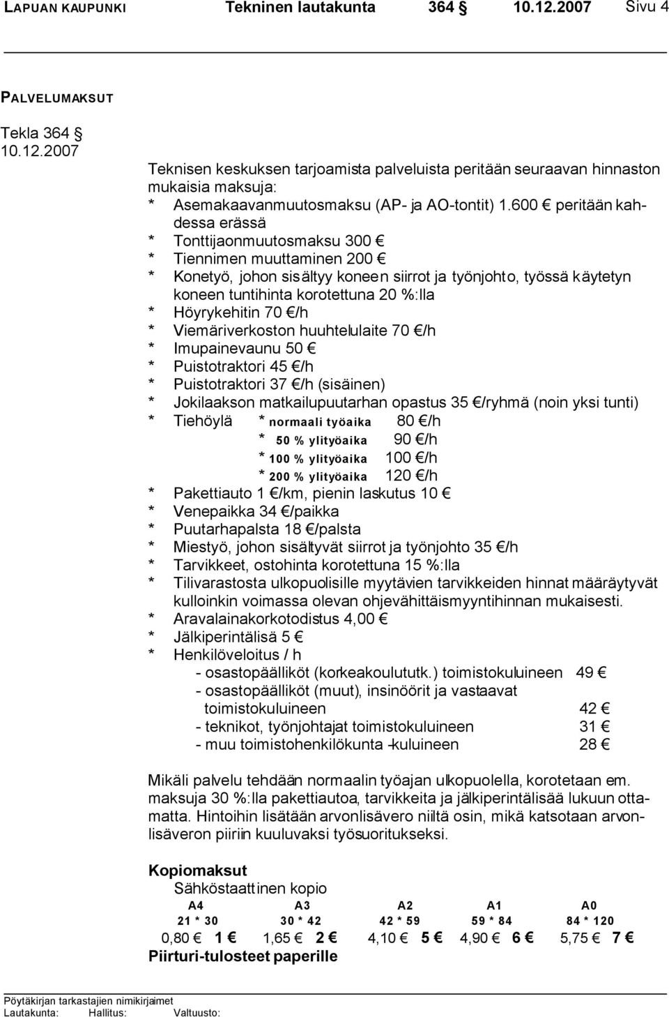 600 peritään kahdessa erässä * Tonttijaonmuutosmaksu 300 * Tiennimen muuttaminen 200 * Konetyö, johon sisältyy koneen siirrot ja työnjohto, työssä käytetyn koneen tuntihinta korotettuna 20 %:lla *