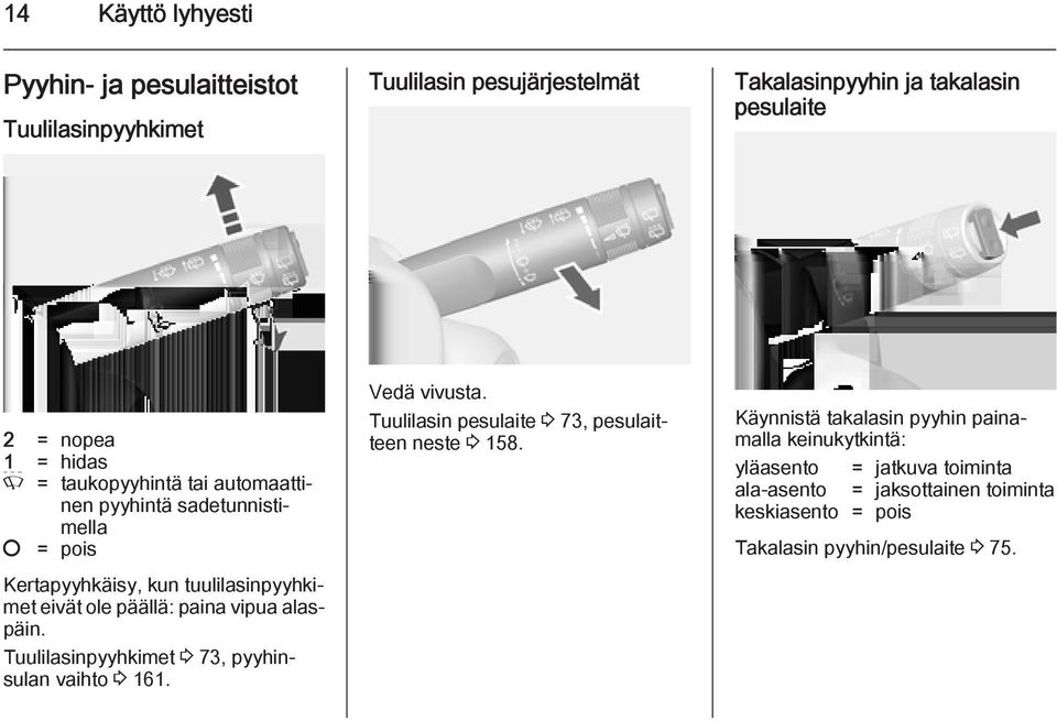 alaspäin. Tuulilasinpyyhkimet 3 73, pyyhinsulan vaihto 3 161. Vedä vivusta. Tuulilasin pesulaite 3 73, pesulaitteen neste 3 158.