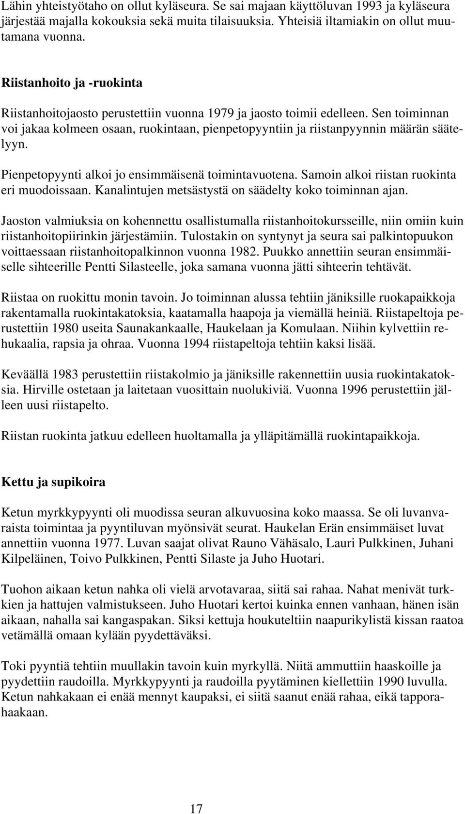 Pienpetopyynti alkoi jo ensimmäisenä toimintavuotena. Samoin alkoi riistan ruokinta eri muodoissaan. Kanalintujen metsästystä on säädelty koko toiminnan ajan.