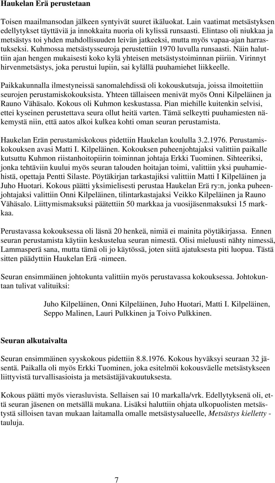 Näin haluttiin ajan hengen mukaisesti koko kylä yhteisen metsästystoiminnan piiriin. Virinnyt hirvenmetsästys, joka perustui lupiin, sai kylällä puuhamiehet liikkeelle.