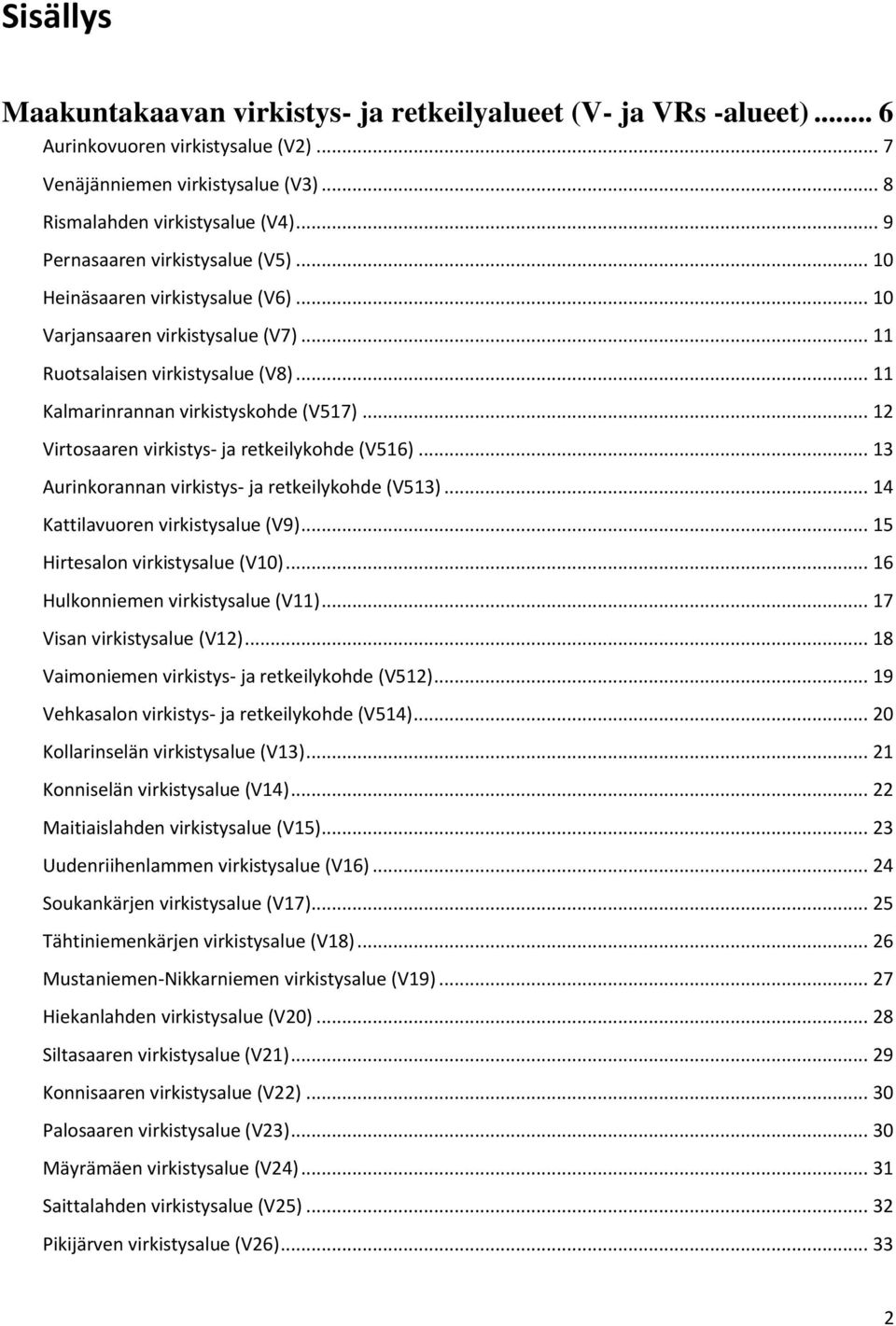 .. 14 Kattilavuoren (V9)... 15 Hirtesalon (V10)... 16 Hulkonniemen (V11)... 17 Visan (V12)... 18 Vaimoniemen virkistys- ja retkeilykohde (V512)... 19 Vehkasalon virkistys- ja retkeilykohde (V514).