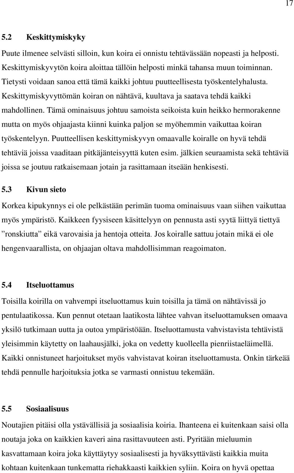 Tämä ominaisuus johtuu samoista seikoista kuin heikko hermorakenne mutta on myös ohjaajasta kiinni kuinka paljon se myöhemmin vaikuttaa koiran työskentelyyn.