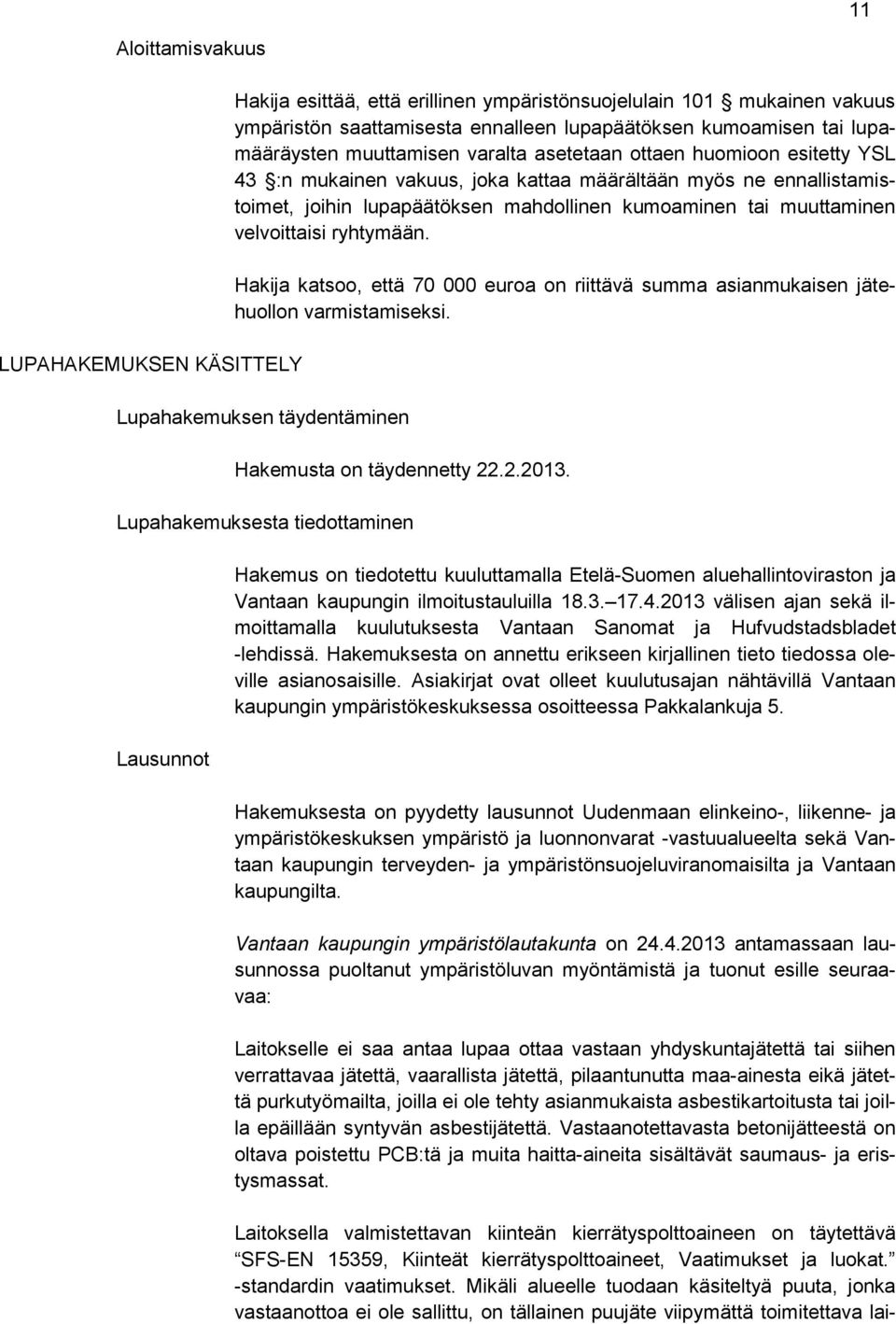 velvoittaisi ryhtymään. Hakija katsoo, että 70 000 euroa on riittävä summa asianmukaisen jätehuollon varmistamiseksi. Lupahakemuksen täydentäminen Hakemusta on täydennetty 22.2.2013.
