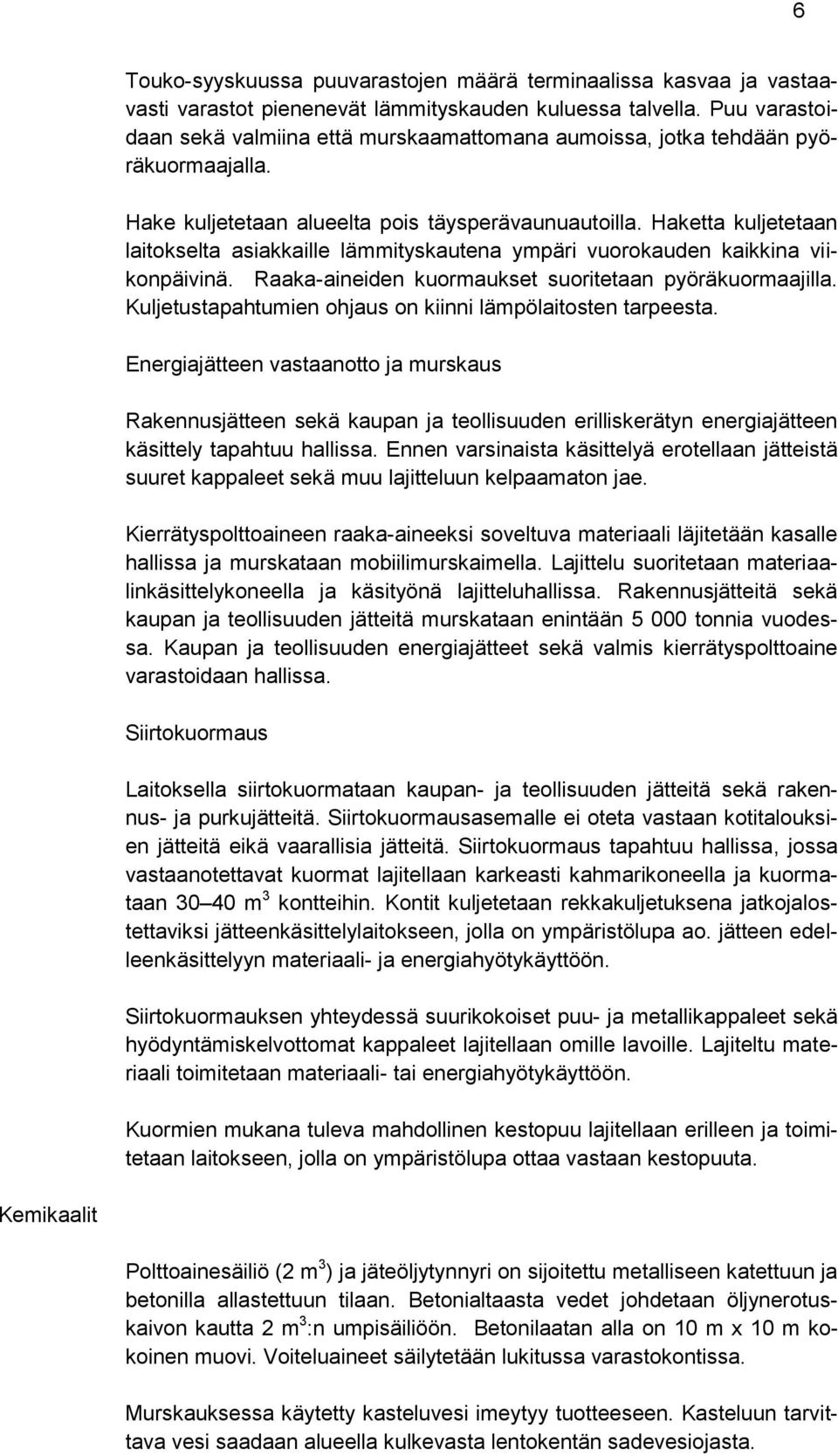 Haketta kuljetetaan laitokselta asiakkaille lämmityskautena ympäri vuorokauden kaikkina viikonpäivinä. Raaka-aineiden kuormaukset suoritetaan pyöräkuormaajilla.