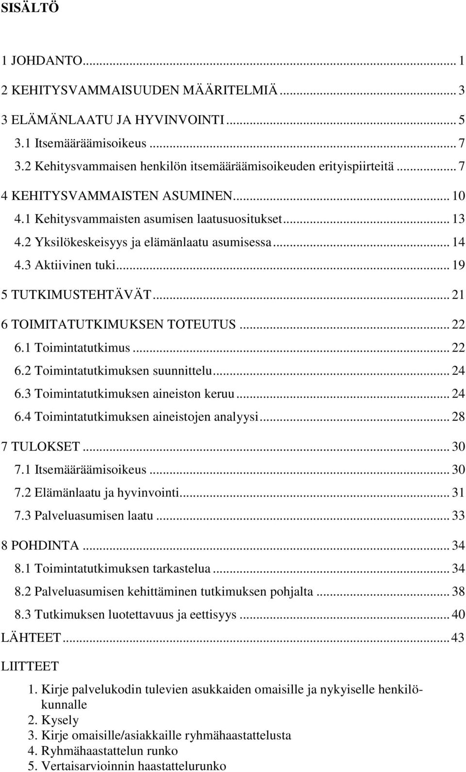 .. 21 6 TOIMITATUTKIMUKSEN TOTEUTUS... 22 6.1 Toimintatutkimus... 22 6.2 Toimintatutkimuksen suunnittelu... 24 6.3 Toimintatutkimuksen aineiston keruu... 24 6.4 Toimintatutkimuksen aineistojen analyysi.