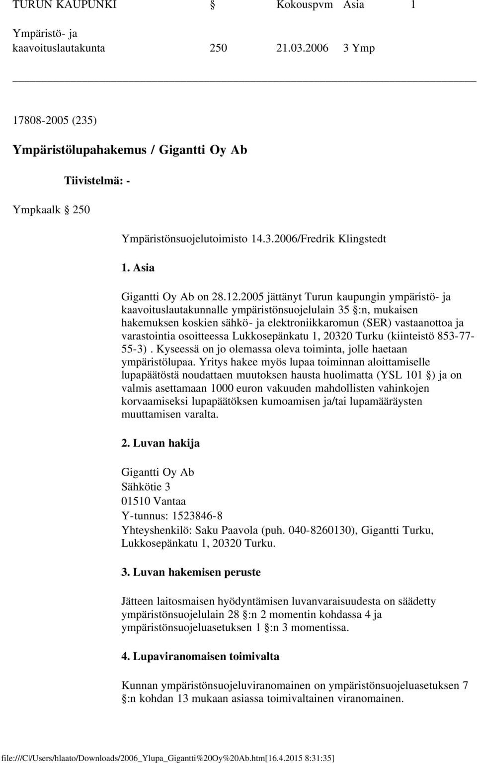 2005 jättänyt Turun kaupungin ympäristö- ja kaavoituslautakunnalle ympäristönsuojelulain 35 :n, mukaisen hakemuksen koskien sähkö- ja elektroniikkaromun (SER) vastaanottoa ja varastointia osoitteessa