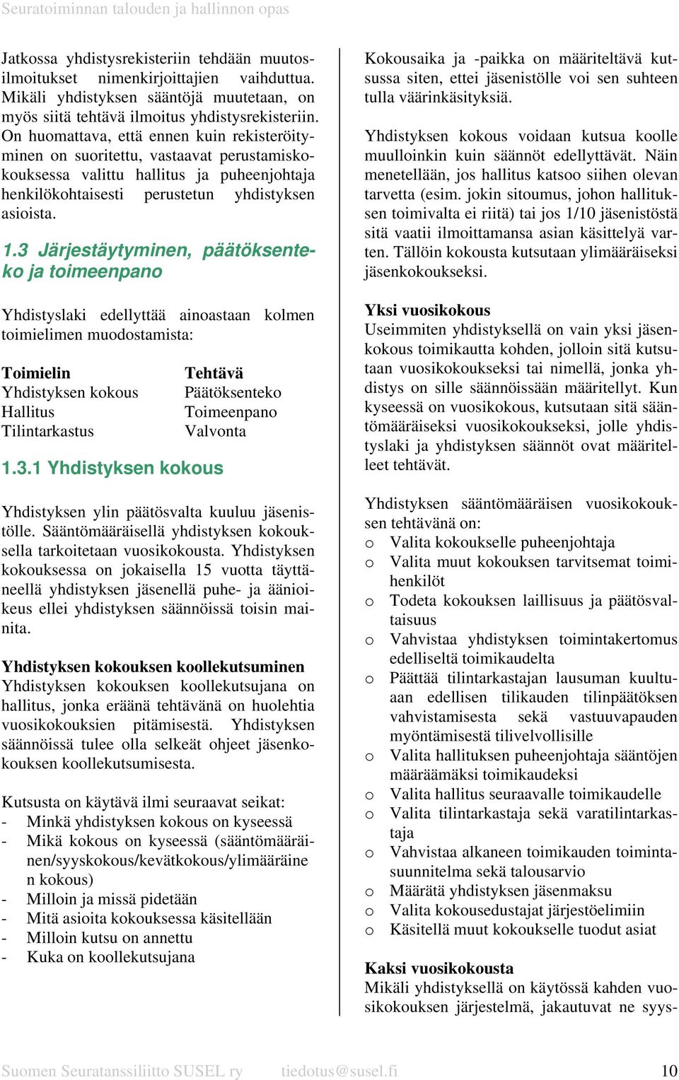 3 Järjestäytyminen, päätöksenteko ja toimeenpano Yhdistyslaki edellyttää ainoastaan kolmen toimielimen muodostamista: Toimielin Yhdistyksen kokous Hallitus Tilintarkastus 1.3.1 Yhdistyksen kokous Tehtävä Päätöksenteko Toimeenpano Valvonta Yhdistyksen ylin päätösvalta kuuluu jäsenistölle.