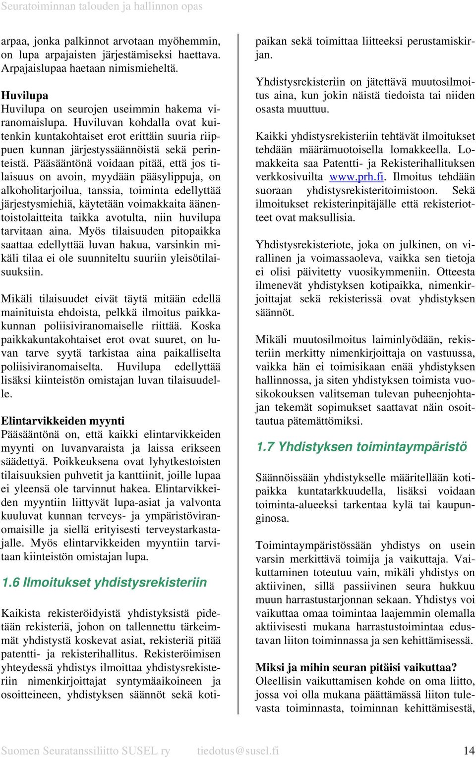 Pääsääntönä voidaan pitää, että jos tilaisuus on avoin, myydään pääsylippuja, on alkoholitarjoilua, tanssia, toiminta edellyttää järjestysmiehiä, käytetään voimakkaita äänentoistolaitteita taikka