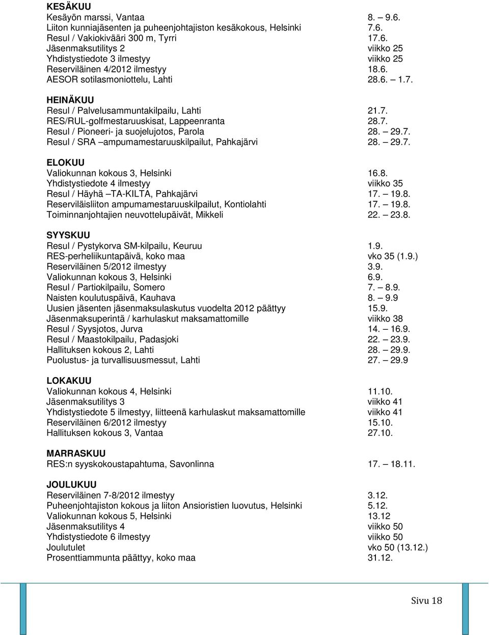 29.7. ELOKUU Valiokunnan kokous 3, Helsinki 16.8. Yhdistystiedote 4 ilmestyy viikko 35 Resul / Häyhä TA-KILTA, Pahkajärvi 17. 19.8. Reserviläisliiton ampumamestaruuskilpailut, Kontiolahti 17. 19.8. Toiminnanjohtajien neuvottelupäivät, Mikkeli 22.