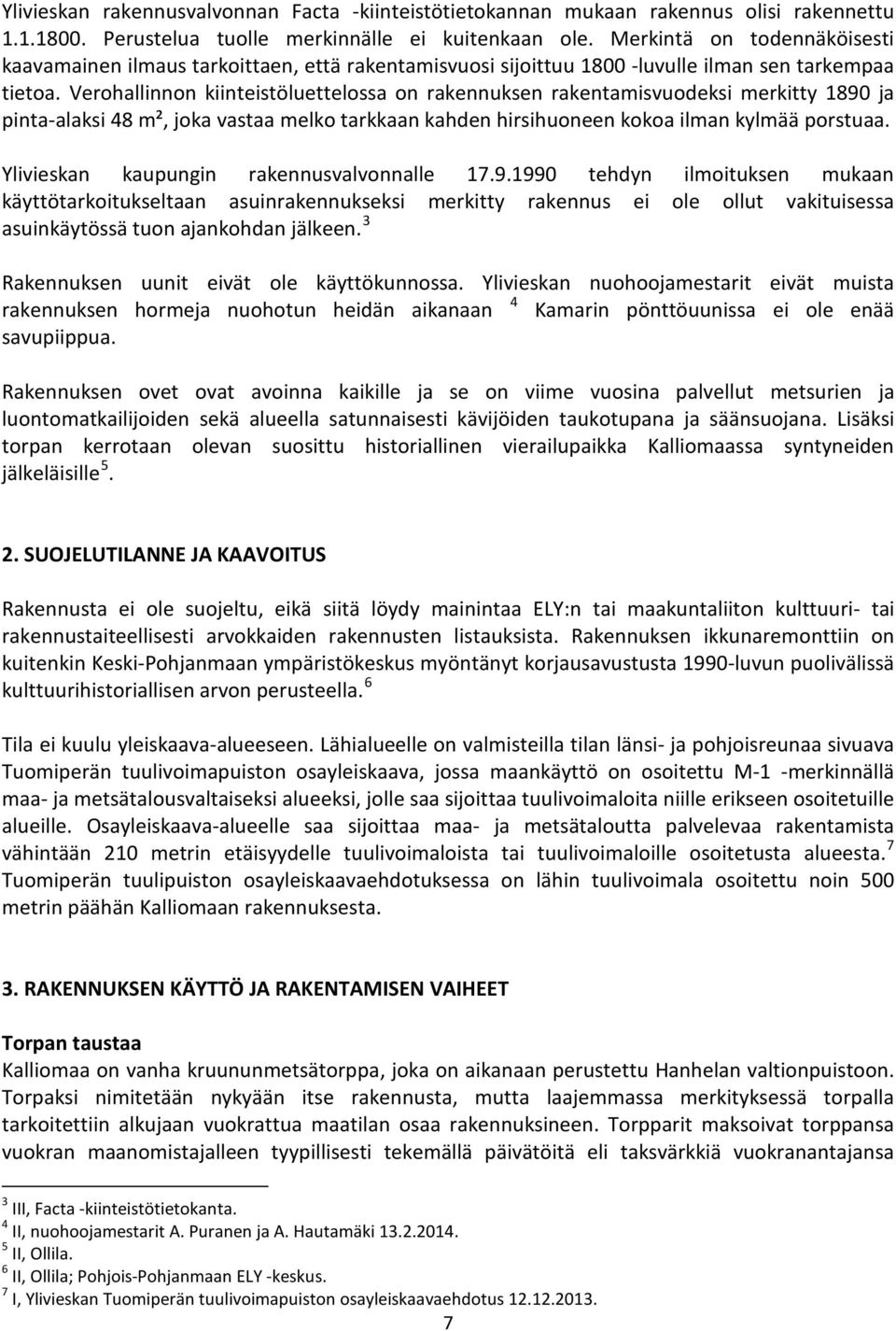 Verohallinnon kiinteistöluettelossa on rakennuksen rakentamisvuodeksi merkitty 1890 ja pinta-alaksi 48 m², joka vastaa melko tarkkaan kahden hirsihuoneen kokoa ilman kylmää porstuaa.