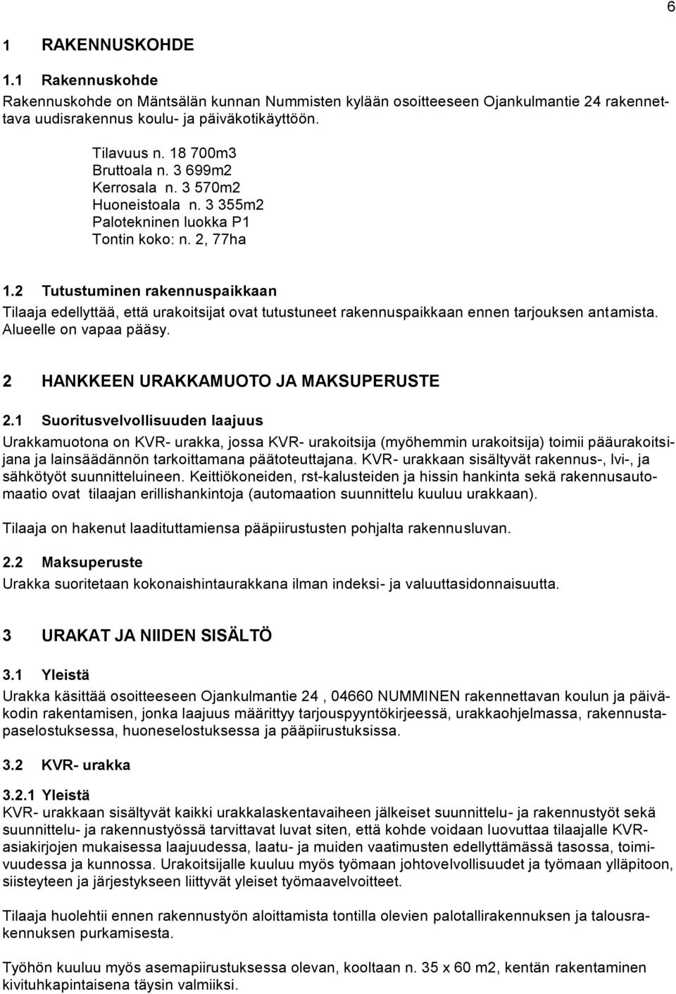 2 Tutustuminen rakennuspaikkaan Tilaaja edellyttää, että urakoitsijat ovat tutustuneet rakennuspaikkaan ennen tarjouksen antamista. Alueelle on vapaa pääsy. 2 HANKKEEN URAKKAMUOTO JA MAKSUPERUSTE 2.