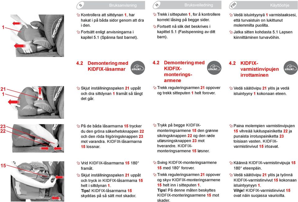 Vedä istuintyynyä 1 varmistaaksesi, että turvaistuin on lukittunut molemmilta puolilta. Jatka sitten kohdasta 5.1 Lapsen kiinnittäminen turvavöihin. 4.