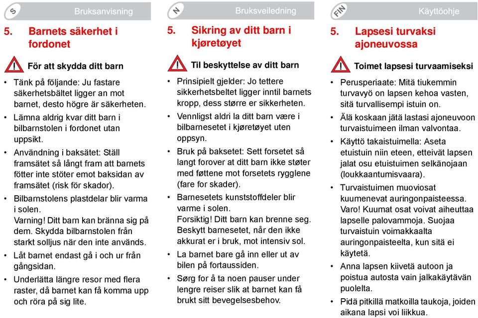 Bilbarnstolens plastdelar blir varma i solen. Varning! Ditt barn kan bränna sig på dem. Skydda bilbarnstolen från starkt solljus när den inte används. Låt barnet endast gå i och ur från gångsidan.