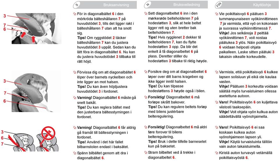 Förvissa dig om att diagonalbältet 6 löper över barnets nyckelben och inte ligger an mot halsen. Tips! Du kan även höjdjustera huvudstödet 3 i fordonet. Varning! Diagonalbältet 6 måste gå snett bakåt.