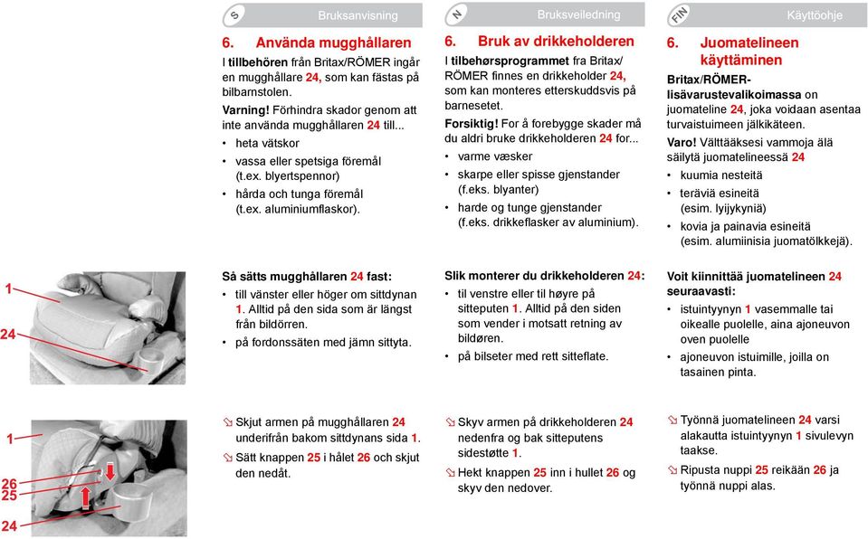 Bruk av drikkeholderen I tilbehørsprogrammet fra Britax/ RÖMER finnes en drikkeholder 24, som kan monteres etterskuddsvis på barnesetet. Forsiktig!