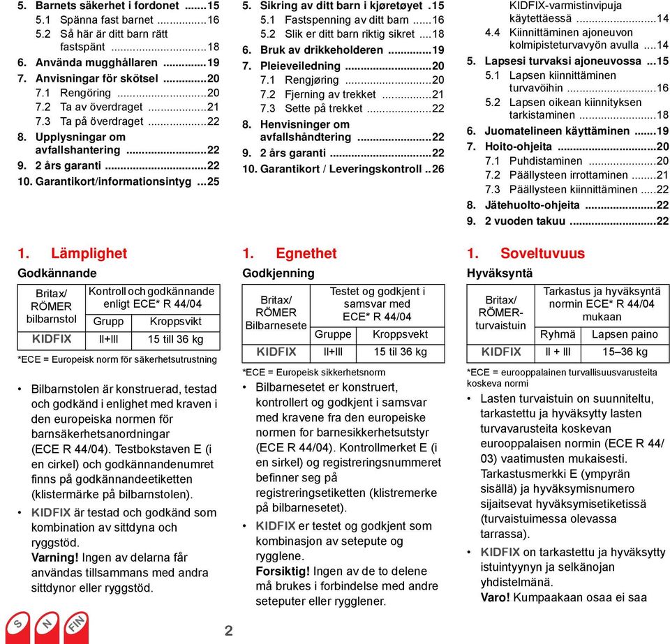 Lämplighet Godkännande Britax/ RÖMER bilbarnstol Kontroll och godkännande enligt ECE* R 44/04 Grupp Kroppsvikt KIDFIX ll+lll 15 till 36 kg *ECE = Europeisk norm för säkerhetsutrustning Bilbarnstolen