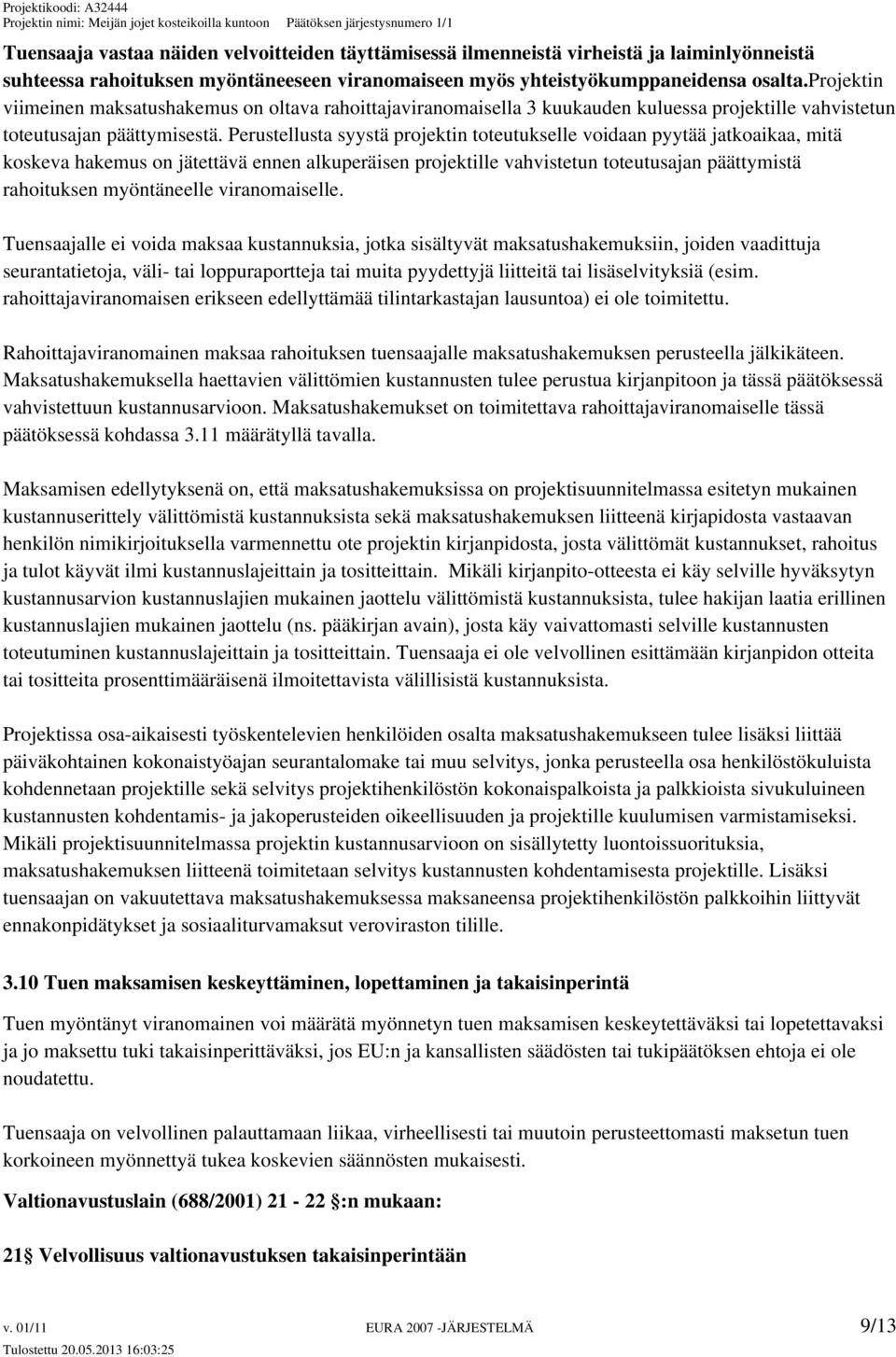 Perustellusta syystä projektin toteutukselle voidaan pyytää jatkoaikaa, mitä koskeva hakemus on jätettävä ennen alkuperäisen projektille vahvistetun toteutusajan päättymistä rahoituksen myöntäneelle