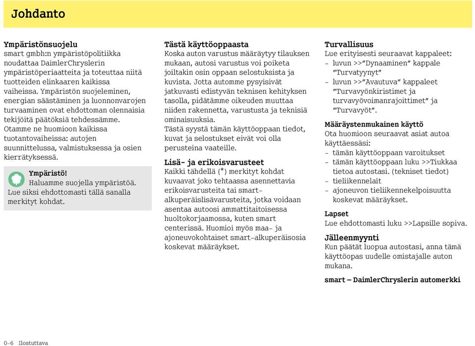 Otamme ne huomioon kaikissa tuotantovaiheissa: autojen suunnittelussa, valmistuksessa ja osien kierrätyksessä. Ympäristö! Haluamme suojella ympäristöä.